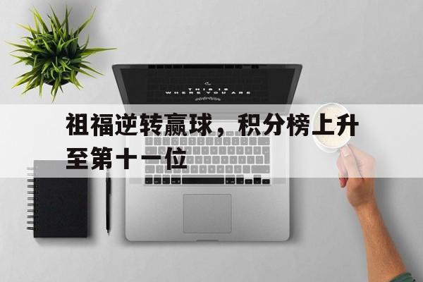 开云体育中国-祖福逆转赢球，积分榜上升至第十一位的简单介绍